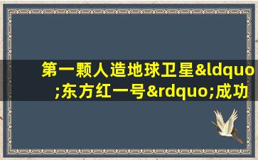 第一颗人造地球卫星“东方红一号”成功发射是在( )4月